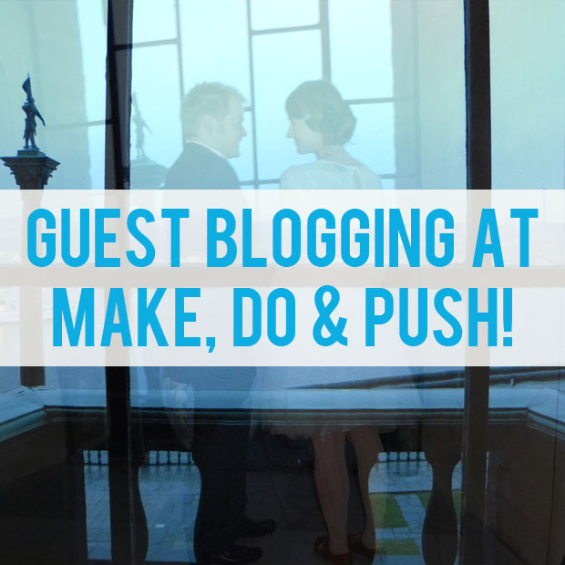 Guest Blogging at Make, Do & Push! - How To Have A Stress-Free Wedding Day